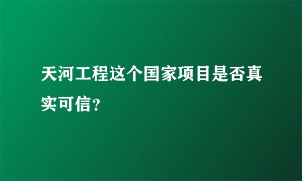 天河工程这个国家项目是否真实可信？