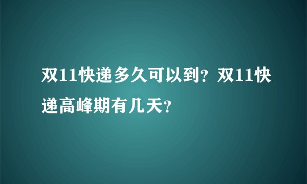 双11快递多久可以到?双11快递高峰期有几天?