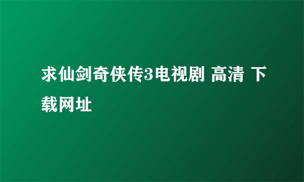 求仙剑奇侠传3电视剧 高清 下载网址