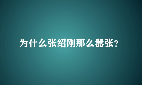 为什么张绍刚那么嚣张？