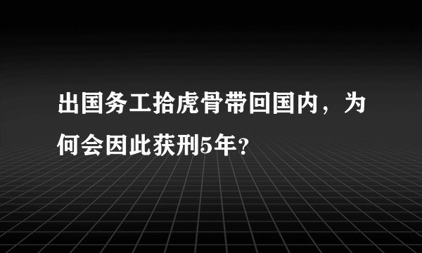 出国务工拾虎骨带回国内，为何会因此获刑5年？