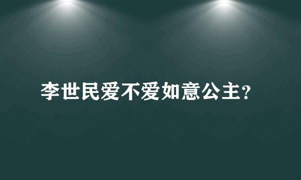 李世民爱不爱如意公主？
