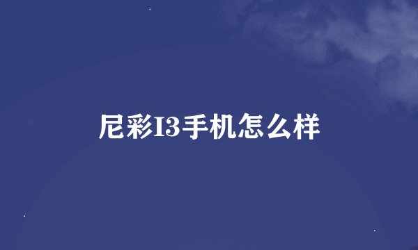 尼彩I3手机怎么样