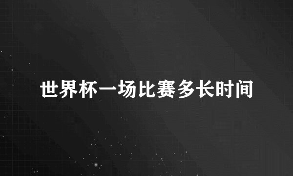 世界杯一场比赛多长时间
