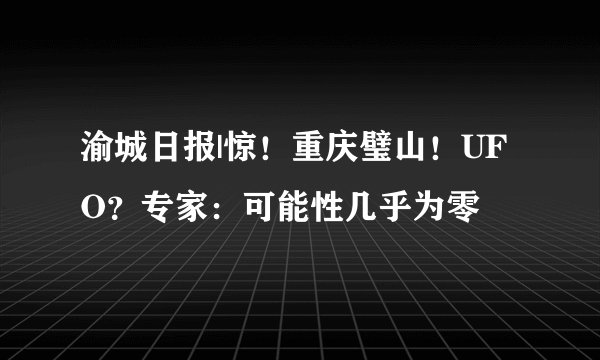 渝城日报|惊！重庆璧山！UFO？专家：可能性几乎为零