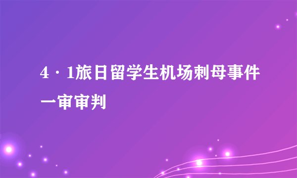 4·1旅日留学生机场刺母事件一审审判