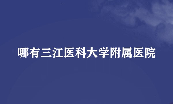 哪有三江医科大学附属医院
