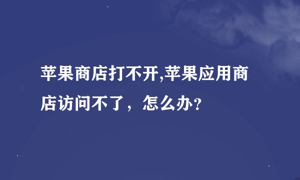 苹果商店打不开,苹果应用商店访问不了，怎么办？