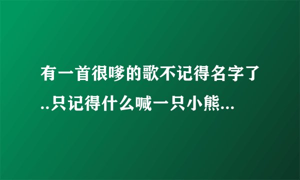 有一首很嗲的歌不记得名字了..只记得什么喊一只小熊上山采蘑菇什么的..是什么歌啊？麻烦知道的告诉下..