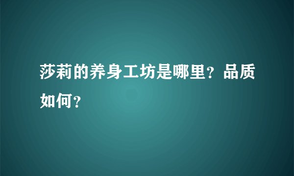 莎莉的养身工坊是哪里？品质如何？