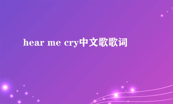 hear me cry中文歌歌词
