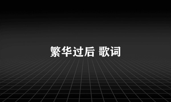 繁华过后 歌词