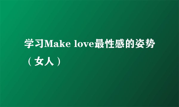学习Make love最性感的姿势（女人）