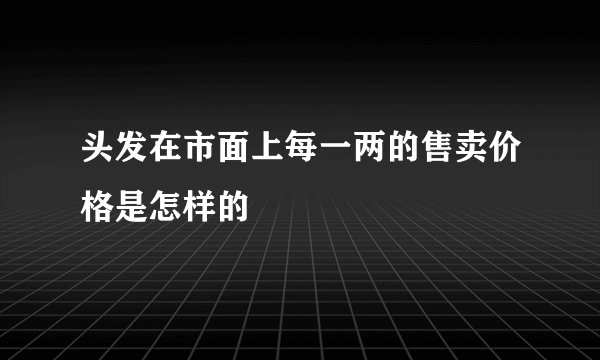 头发在市面上每一两的售卖价格是怎样的