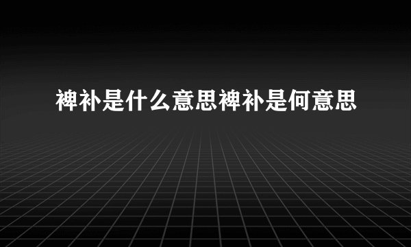 裨补是什么意思裨补是何意思