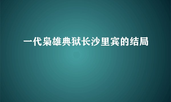 一代枭雄典狱长沙里宾的结局