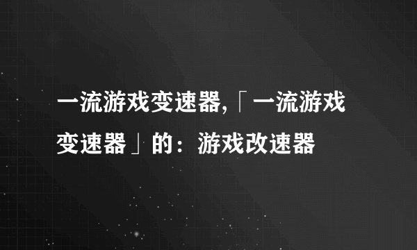 一流游戏变速器,「一流游戏变速器」的:游戏改速器