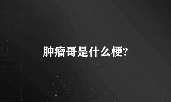 肿瘤哥是什么梗?