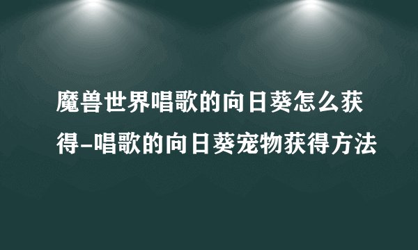 魔兽世界唱歌的向日葵怎么获得-唱歌的向日葵宠物获得方法