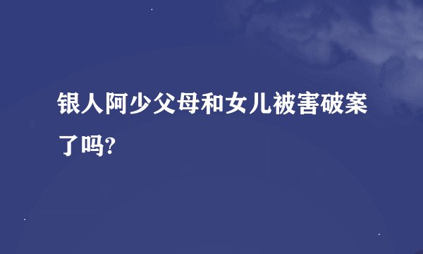 银人阿少父母和女儿被害破案了吗?