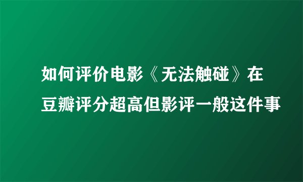 如何评价电影《无法触碰》在豆瓣评分超高但影评一般这件事