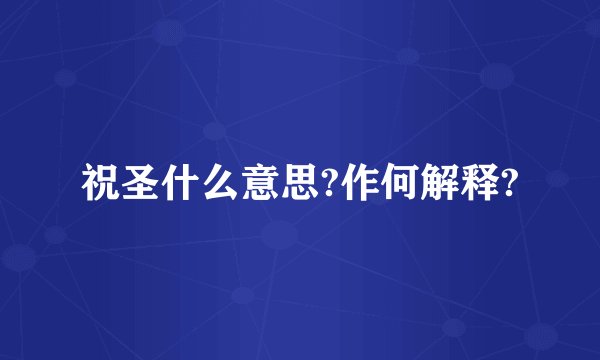 祝圣什么意思?作何解释?