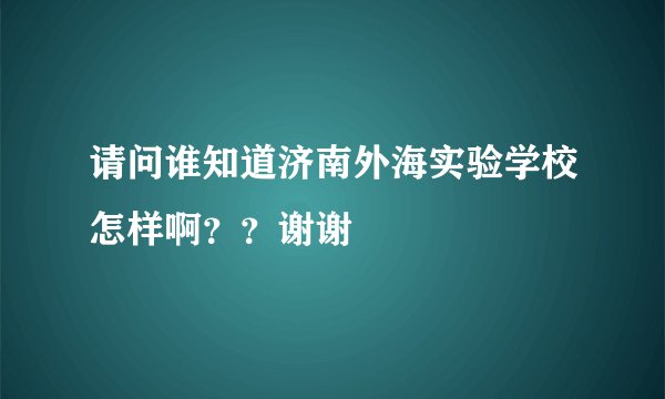 请问谁知道济南外海实验学校怎样啊？？谢谢