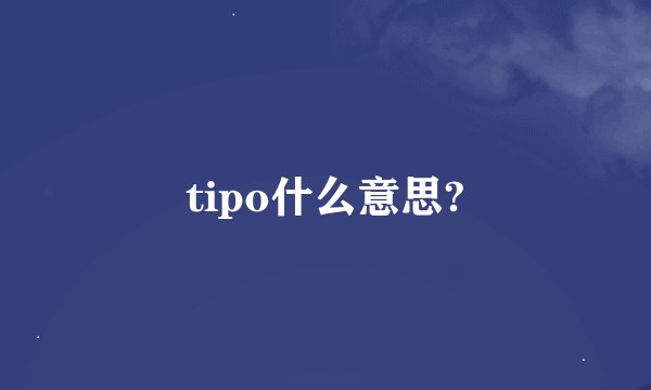 tipo什么意思?