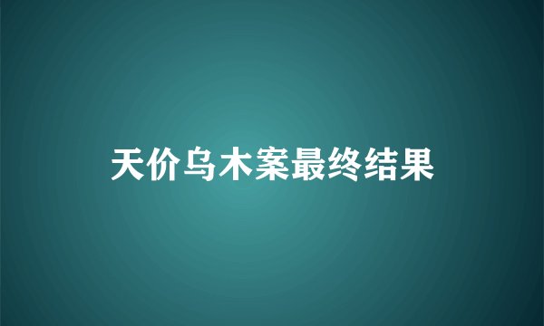 天价乌木案最终结果