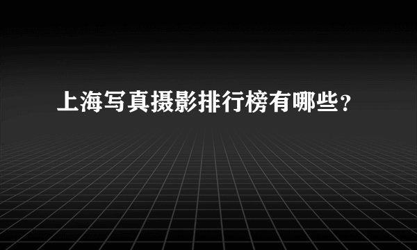 上海写真摄影排行榜有哪些？