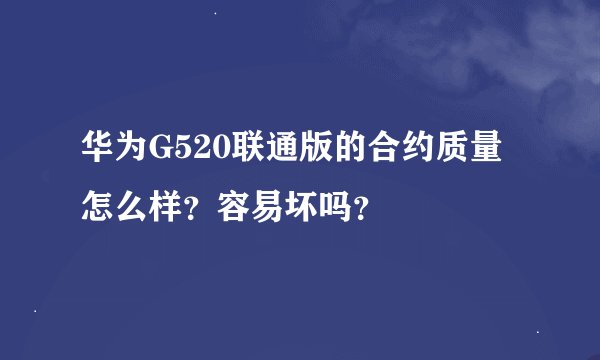 华为G520联通版的合约质量怎么样?容易坏吗?