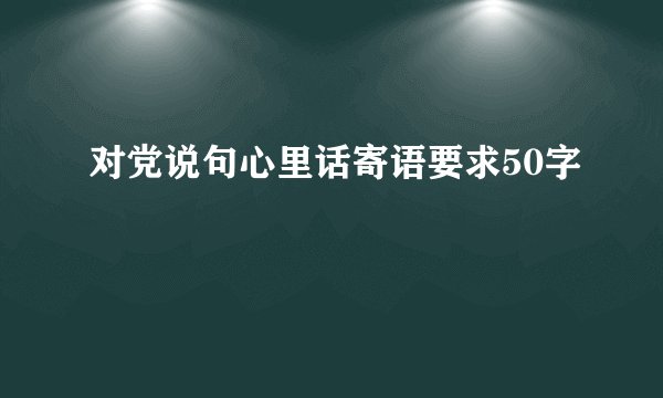 对党说句心里话寄语要求50字