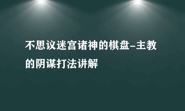 不思议迷宫诸神的棋盘-主教的阴谋打法讲解