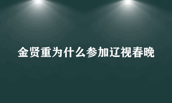 金贤重为什么参加辽视春晚