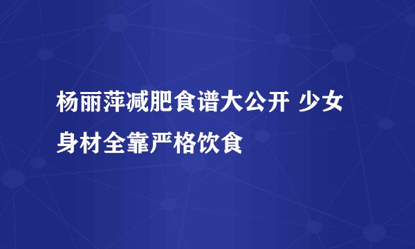 杨丽萍减肥食谱大公开 少女身材全靠严格饮食