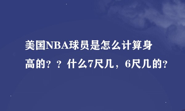 美国NBA球员是怎么计算身高的？？什么7尺几，6尺几的？