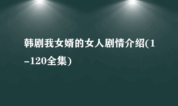 韩剧我女婿的女人剧情介绍(1-120全集)