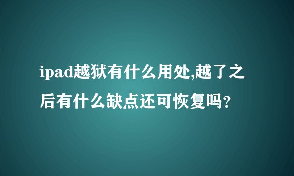 ipad越狱有什么用处,越了之后有什么缺点还可恢复吗？