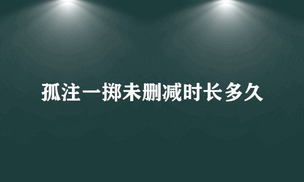 孤注一掷未删减时长多久