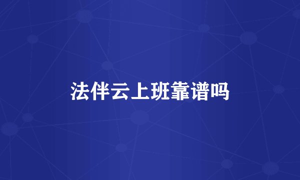 法伴云上班靠谱吗