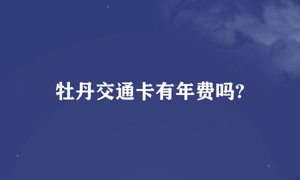 牡丹交通卡有年费吗?