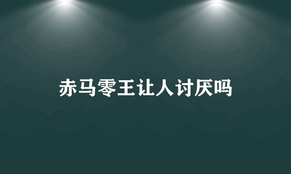 赤马零王让人讨厌吗
