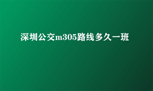 深圳公交m305路线多久一班