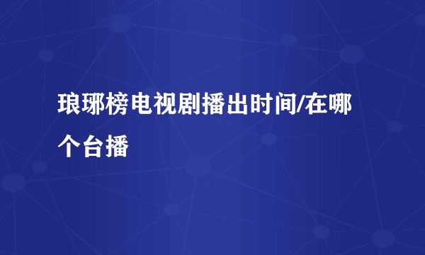 琅琊榜电视剧播出时间/在哪个台播
