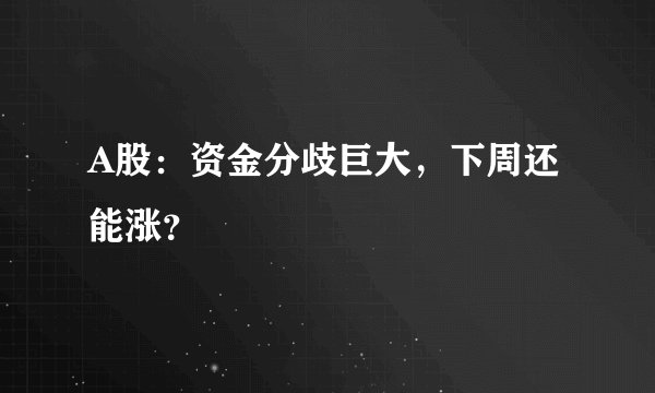 A股：资金分歧巨大，下周还能涨？