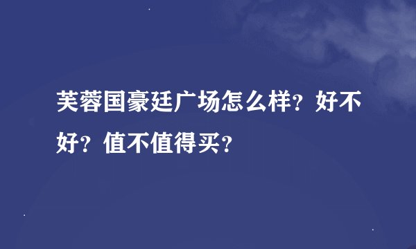 芙蓉国豪廷广场怎么样?好不好?值不值得买?