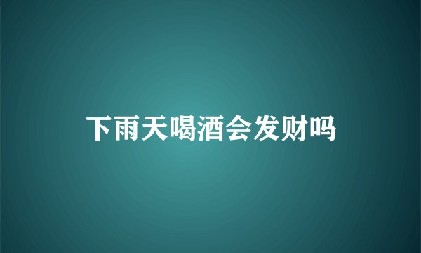 下雨天喝酒会发财吗
