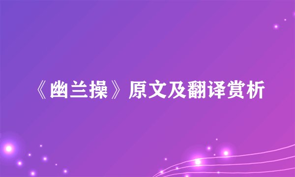 《幽兰操》原文及翻译赏析