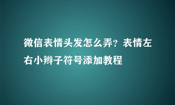 微信表情头发怎么弄？表情左右小辫子符号添加教程