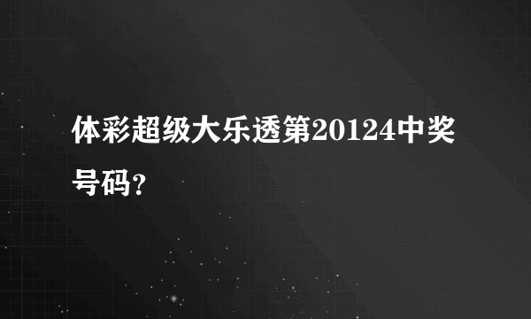 体彩超级大乐透第20124中奖号码？